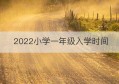 2022小学一年级入学时间