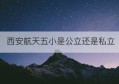 西安航天五小是公立还是私立(西安航天第二小学是公立还是私立)