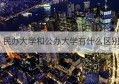 民办大学和公办大学有什么区别(什么是独立学院独立学院与民办大学和公办大学有什么区别)