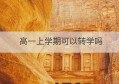 高一上学期可以转学吗(高一下学期转学学籍可以转吗)