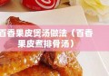 百香果皮煲汤做法（百香果皮煮排骨汤）