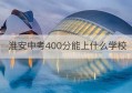 淮安中考400分能上什么学校(淮安高考400分高中排名)