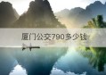 厦门公交790多少钱(厦门公交车790)