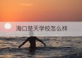 海口楚天学校怎么样