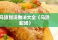 马蹄甜汤做法大全（马蹄 甜汤）