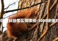 1000块钱纠纷怎么找律师-1000块钱打官司