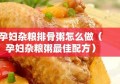 孕妇杂粮排骨粥怎么做（孕妇杂粮粥最佳配方）