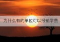 为什么有的单位可以报销学费(学费一般什么企业可报销)