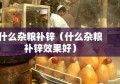 什么杂粮补锌（什么杂粮补锌效果好）