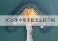 2022衡水高中招北京孩子吗(衡水中学有北京高考班吗?)