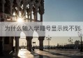 为什么输入学籍号显示找不到(为什么找不到孩子学籍号)