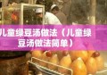 儿童绿豆汤做法（儿童绿豆汤做法简单）