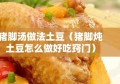 猪脚汤做法土豆（猪脚炖土豆怎么做好吃窍门）