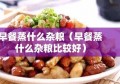 早餐蒸什么杂粮（早餐蒸什么杂粮比较好）