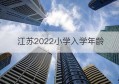 江苏2022小学入学年龄(江苏省入学年龄规定)