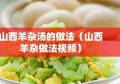 山西羊杂汤的做法（山西羊杂做法视频）