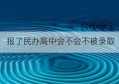 报了民办高中会不会不被录取(民办高中报名过了还能报名吗)