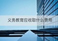 义务教育应收取什么费用(义务教育要收什么费用)