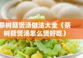 茶树菇煲汤做法大全（茶树菇煲汤怎么煲好吃）