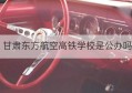 甘肃东方航空高铁学校是公办吗(甘肃东方航空高铁学校正规吗)