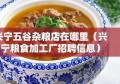 兴宁五谷杂粮店在哪里（兴宁粮食加工厂招聘信息）