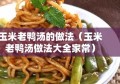 玉米老鸭汤的做法（玉米老鸭汤做法大全家常）