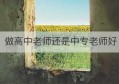 做高中老师还是中专老师好(中专和高中老师哪个待遇好)