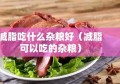 减脂吃什么杂粮好（减脂可以吃的杂粮）