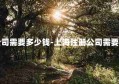 注册公司需要多少钱-上海注册公司需要多少钱