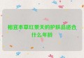 相宜本草红景天的护肤品适合什么年龄