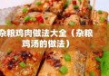 杂粮鸡肉做法大全（杂粮鸡汤的做法）