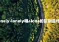 Lonely-lonely和alone的区别是什么