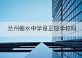 兰州衡水中学是正规学校吗(兰州衡水中学收费标准)