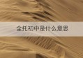 全托初中是什么意思(初中全托学校好不好)