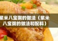 紫米八宝粥的做法（紫米八宝粥的做法和配料）