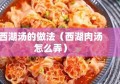 西湖汤的做法（西湖肉汤怎么弄）