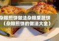 杂粮煎饼做法杂粮果蔬饼（杂粮煎饼的做法大全）