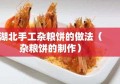 湖北手工杂粮饼的做法（杂粮饼的制作）