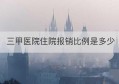 三甲医院住院报销比例是多少(农村医疗保险三甲医院住院报销比例是多少)