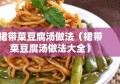 裙带菜豆腐汤做法（裙带菜豆腐汤做法大全）