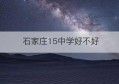 石家庄15中学好不好(石家庄15中学好不好考)