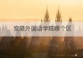 安徽外国语学院哪个区(安徽外国语学院分数线)