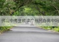 佛山中考生能读广州民办高中吗(广州可以去佛山报名民办高中吗)