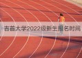 吉首大学2022级新生报名时间(吉首大学研究生招生简章2022)