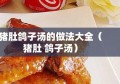 猪肚鸽子汤的做法大全（猪肚 鸽子汤）