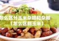 怎么区分玉米杂粮和杂粮（怎么区别玉米）