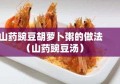 山药豌豆胡萝卜粥的做法（山药豌豆汤）