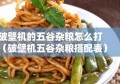 破壁机的五谷杂粮怎么打（破壁机五谷杂粮搭配表）