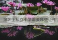 深圳上私立小学需要哪些证件(深圳入私立小学需要什么材料)