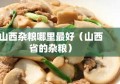 山西杂粮哪里最好（山西省的杂粮）